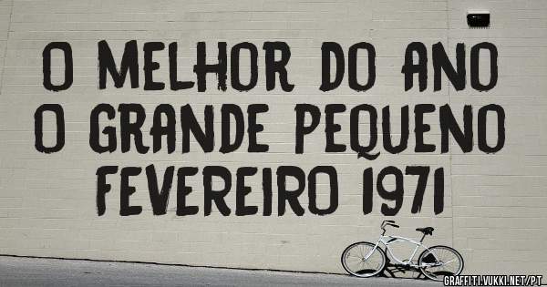 O melhor do ano 
O grande pequeno
FEVEREIRO 1971