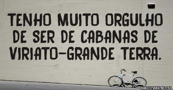 TENHO MUITO ORGULHO DE SER DE CABANAS DE VIRIATO-GRANDE TERRA.