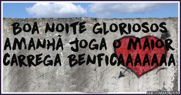 Boa noite gloriosos amanhã joga o maior carrega Benficaaaaaaa 