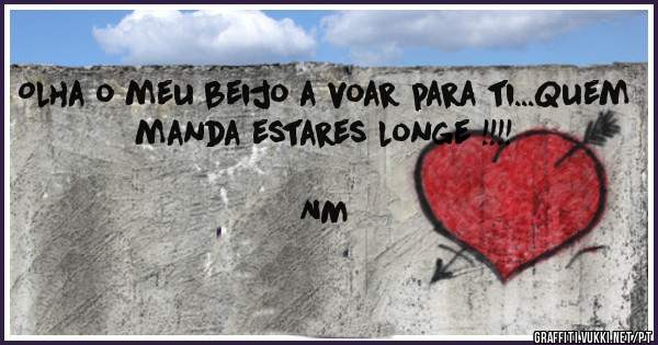 Olha o meu beijo a voar para ti...Quem manda estares longe !!!!
                                                                           NM