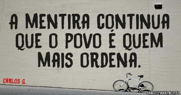 A mentira continua que o povo é quem mais ordena. 
