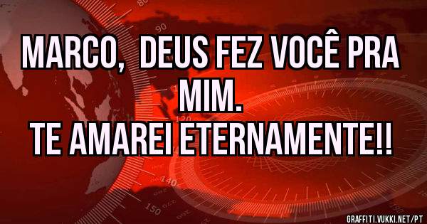 Marco,  Deus fez você pra mim.
Te amarei eternamente!!