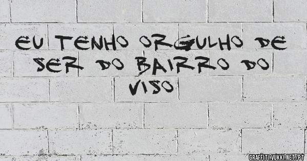 Eu tenho orgulho de ser do bairro do 
                      VISO 