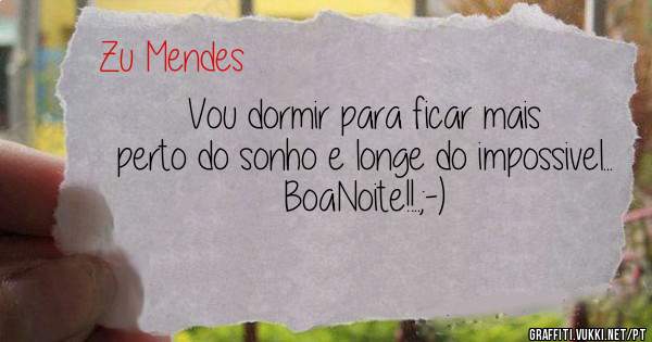 Vou dormir para ficar mais perto do sonho e longe do impossivel...
BoaNoite!!..;-)