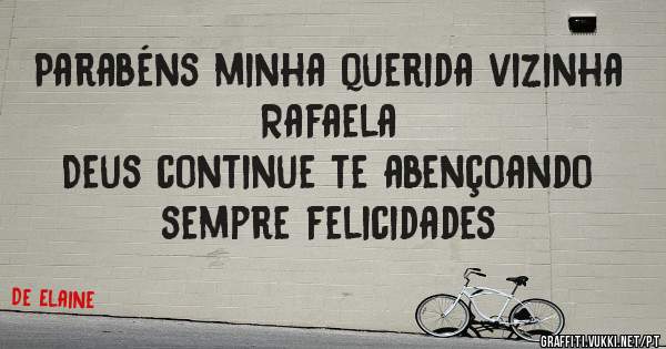 Parabéns minha querida vizinha Rafaela 
 Deus continue te abençoando sempre felicidades 