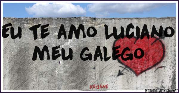 Eu te amo Luciano meu galego