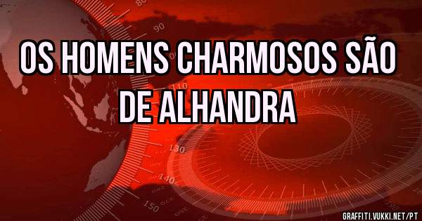 Os homens charmosos são de Alhandra