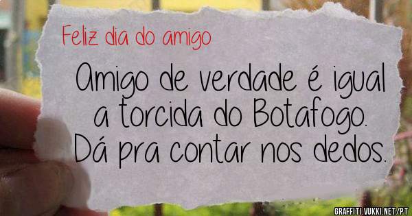 Amigo de verdade é igual a torcida do Botafogo. Dá pra contar nos dedos.