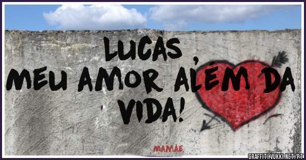 Lucas , 
Meu amor além da vida! 