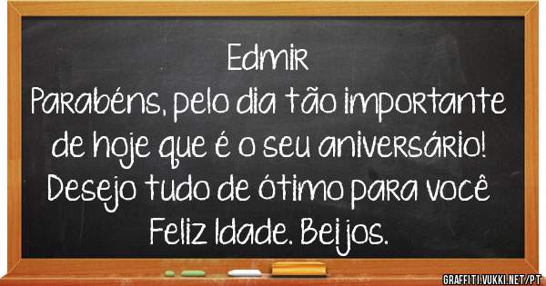 Edmir 
Parabéns, pelo dia tão importante de hoje que é o seu aniversário!
Desejo tudo de ótimo para você 
Feliz Idade. Beijos.