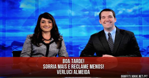 
Boa Tarde!
Sorria mais e reclame menos!
Verluci Almeida