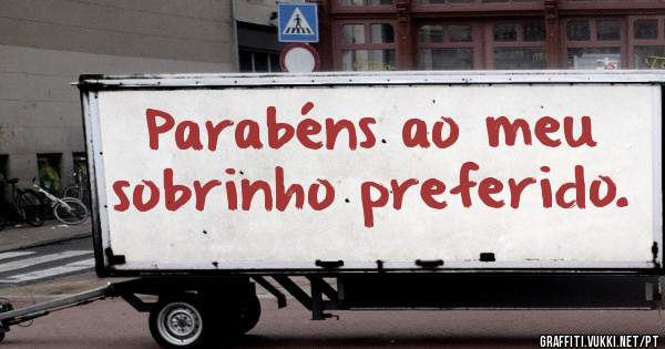 Parabéns ao meu sobrinho preferido. 
