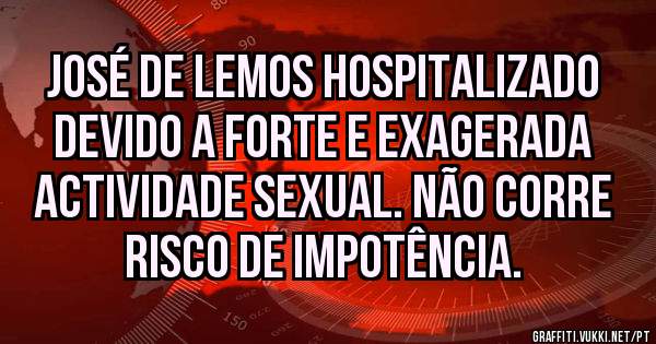 José de Lemos hospitalizado devido a forte e exagerada actividade sexual. Não corre risco de impotência.