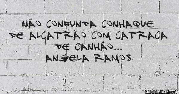 Não confunda conhaque de alcatrão com catraca de canhão...



Angela Ramos