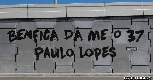 BENFICA DÁ ME O 37
Paulo Lopes 