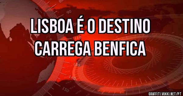 LISBOA É O DESTINO
CARREGA BENFICA