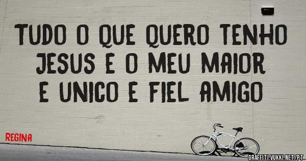 Tudo o que quero tenho Jesus e o meu maior e unico e fiel amigo
