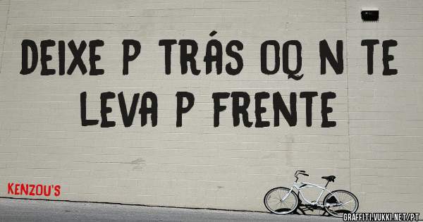 deixe p trás oq n te leva p frente