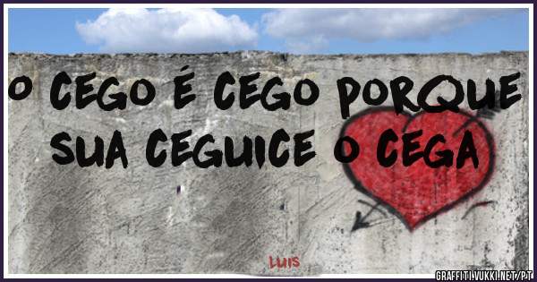 O cego é cego porque sua ceguice o cega