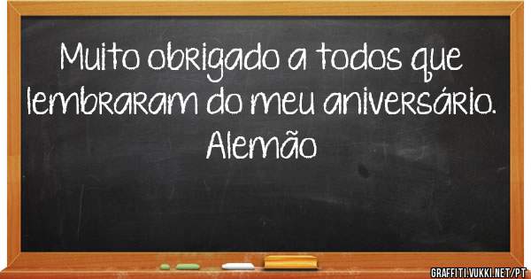 Muito obrigado a todos que lembraram do meu aniversário.
                                   Alemão