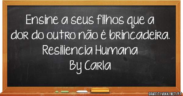 Ensine a seus filhos que a dor do outro não é brincadeira.
Resiliencia Humana
By Carla