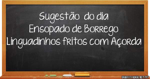 Sugestão  do dia
Ensopado de Borrego
Linguadinhos fritos com Açorda 
