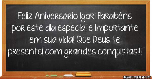Feliz Aniversário Igor! Parabéns por este dia especial e importante em sua vida! Que Deus te presentei com grandes conquistas!!!