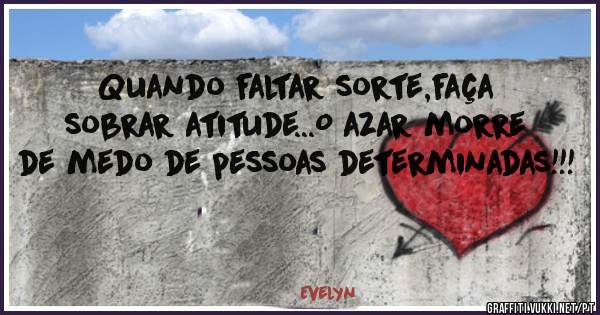 Quando faltar sorte,faça sobrar atitude...O azar morre de medo de pessoas determinadas!!!