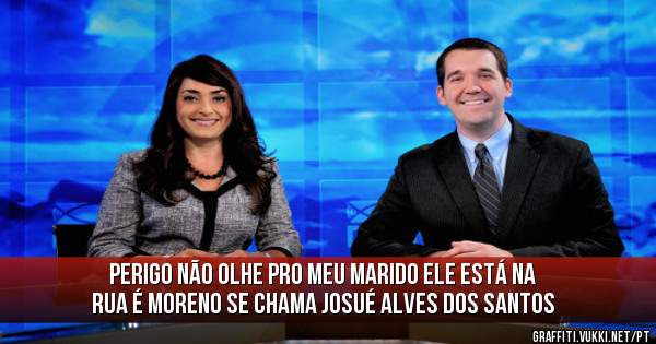 Perigo não olhe pro meu marido ele está na rua é moreno se chama Josué Alves dos Santos
