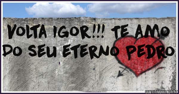 Volta Igor!!! Te amo
Do seu eterno Pedro