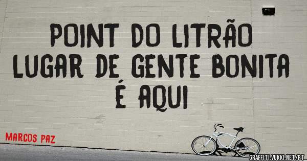 POINT DO LITRÃO
Lugar de gente bonita é aqui