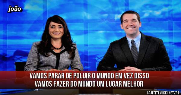 vamos parar de poluir o mundo em vez disso vamos fazer do mundo um lugar melhor