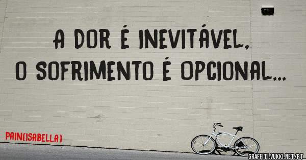 A Dor é Inevitável, o Sofrimento é Opcional...