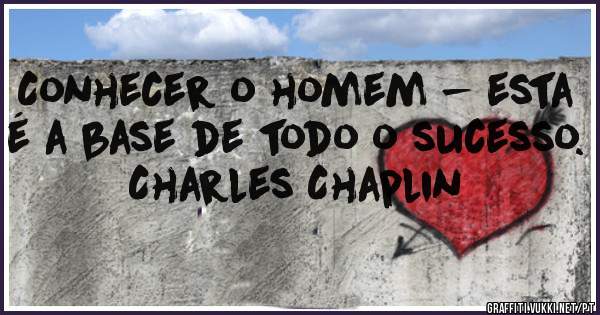 Conhecer o homem - esta é a base de todo o sucesso.

Charles Chaplin