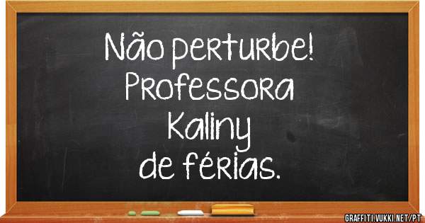 Não perturbe!
Professora
Kaliny
de férias.