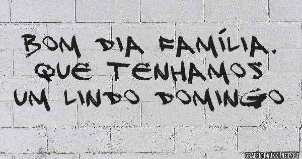 Bom Dia Família. Que tenhamos um lindo domingo 