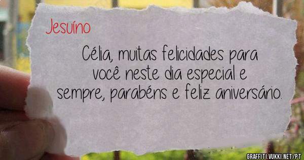  Célia, muitas felicidades para você neste dia especial e sempre, parabéns e feliz aniversário.