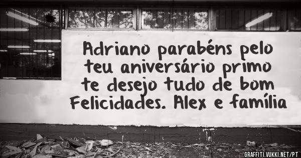Adriano parabéns pelo teu aniversário primo te desejo tudo de bom Felicidades. Alex e família