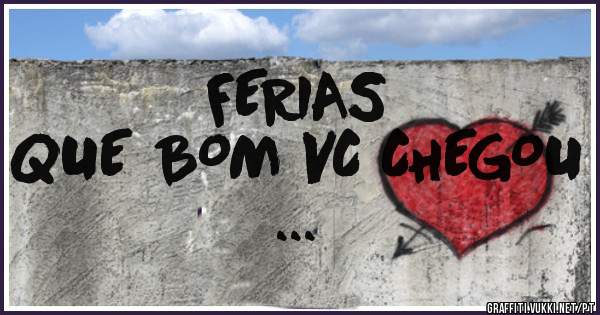 FERIAS 
QUE BOM VC CHEGOU ... 