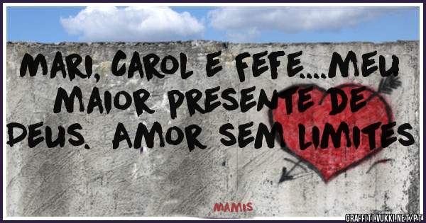 Mari, Carol e Fefe....meu maior presente de Deus.  Amor sem limites