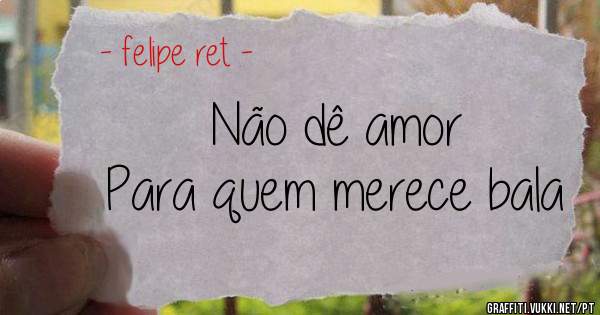 Não dê amor 
Para quem merece bala