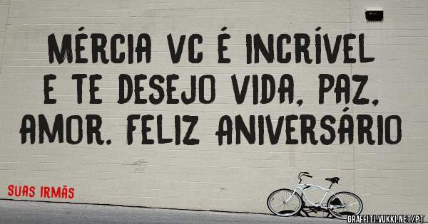 Mércia vc é incrível e te desejo vida, paz, amor. Feliz Aniversário 