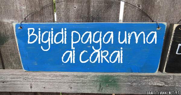 Bigidi paga uma ai carai