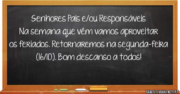 Senhores Pais e/ou Responsáveis 
Na semana que vêm vamos aproveitar os feriados. Retornaremos na segunda-feira (16/10). Bom descanso a todos!