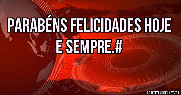 Parabéns felicidades hoje e Sempre.#