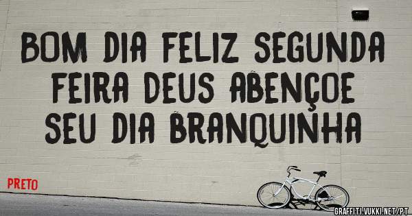 BOM dia feliz segunda feira Deus abençoe seu dia branquinha 
