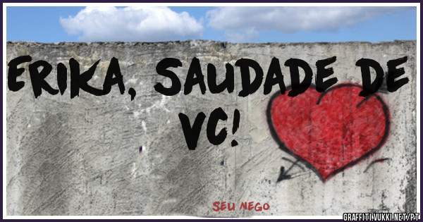 Erika, Saudade de vc!