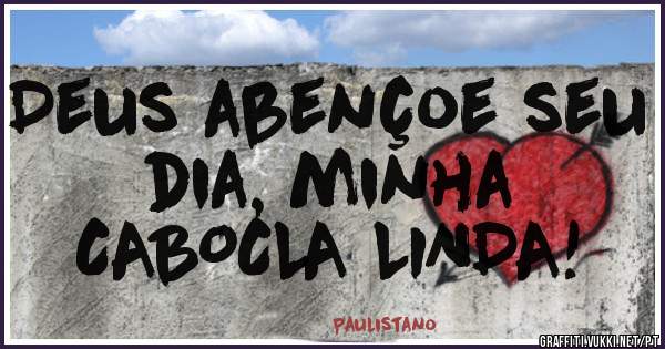 Deus abençoe seu dia, minha
CABOCLA LINDA!