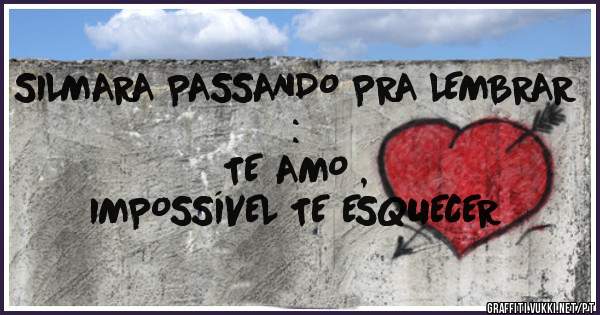 SILMARA PASSANDO PRA LEMBRAR : 
TE AMO ,
 IMPOSSÍVEL TE ESQUECER 