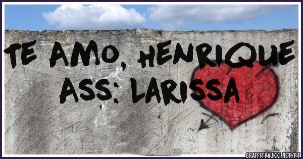 Te Amo, Henrique 
Ass: Larissa 